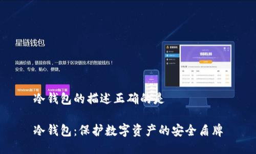 冷钱包的描述正确的是

冷钱包：保护数字资产的安全盾牌
