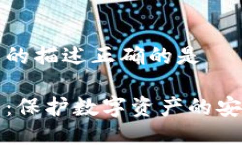 冷钱包的描述正确的是

冷钱包：保护数字资产的安全盾牌