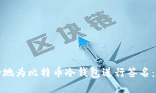 如何安全地为比特币冷钱包进行签名：完整指南