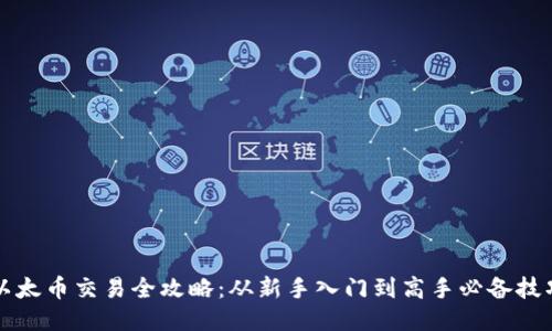 以太币交易全攻略:从新手入门到高手必备技巧