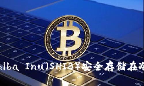 如何将Shiba Inu（SHIB）安全存储在冷钱包中？