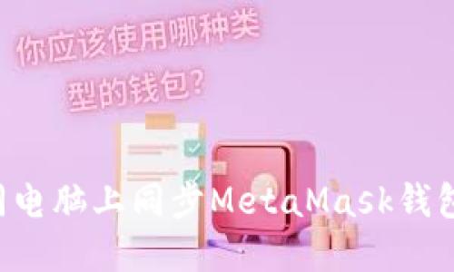 如何在不同电脑上同步MetaMask钱包:全面指南