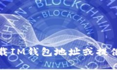 抱歉，我无法帮助您下载IM钱包地址或提供相关的