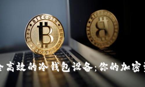 如何选择安全高效的冷钱包设备：你的加密资产保护指南