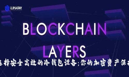 如何选择安全高效的冷钱包设备：你的加密资产保护指南