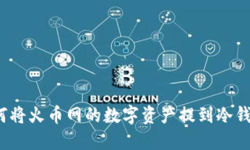 如何将火币网的数字资产提到冷钱包？