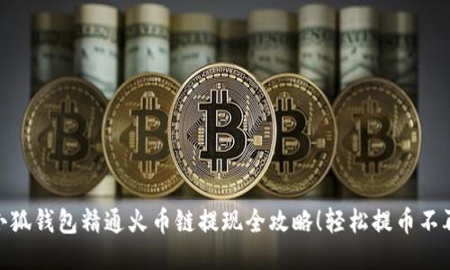 : 小狐钱包精通火币链提现全攻略!轻松提币不再难