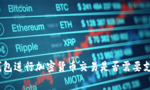 使用冷钱包进行加密货币交易是否需要支付费用？
