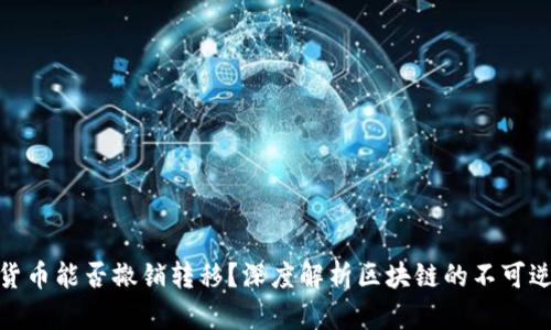 加密货币能否撤销转移?深度解析区块链的不可逆特性