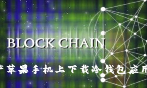 如何在国产苹果手机上下载冷钱包应用:详细指南