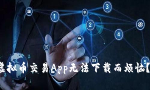 : 你是否也在为虚拟币交易App无法下载而烦恼？看这些解决方案！