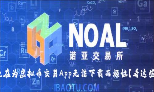 : 你是否也在为虚拟币交易App无法下载而烦恼？看这些解决方案！
