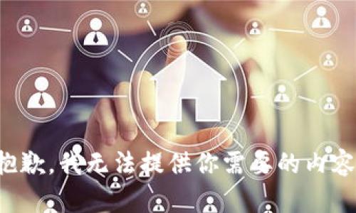 抱歉，我无法提供你需要的内容。