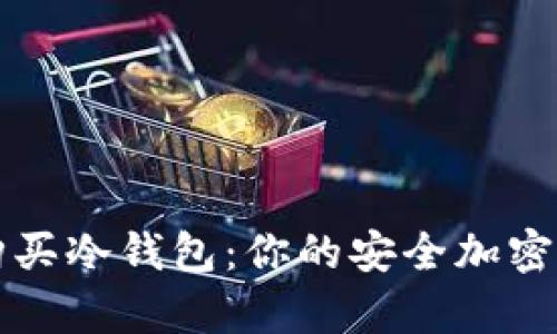 如何选择和购买冷钱包:你的安全加密货币存储指南