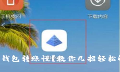 小狐钱包转账慢?教你几招轻松解决!