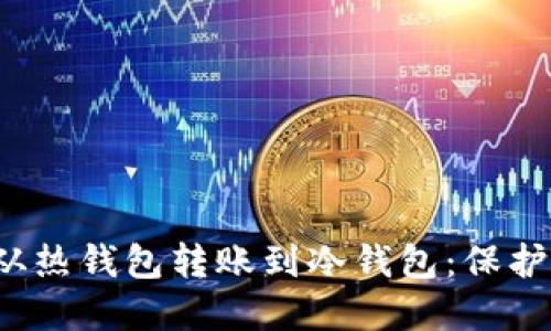 如何安全地从热钱包转账到冷钱包:保护你的数字资产