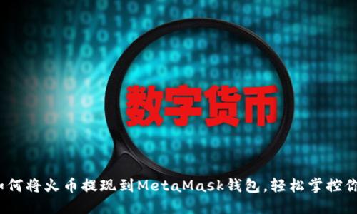详细指南:如何将火币提现到MetaMask钱包,轻松掌控你的数字资产