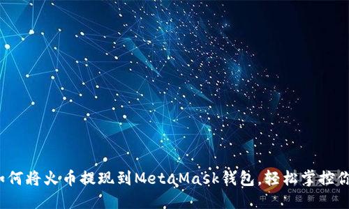 详细指南:如何将火币提现到MetaMask钱包,轻松掌控你的数字资产