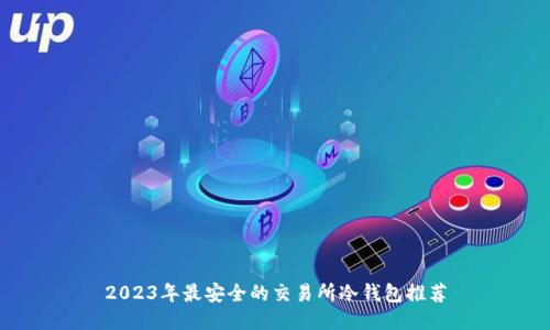 2023年最安全的交易所冷钱包推荐