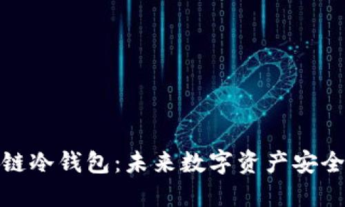 去中心化的跨链冷钱包:未来数字资产安全管理的新趋势