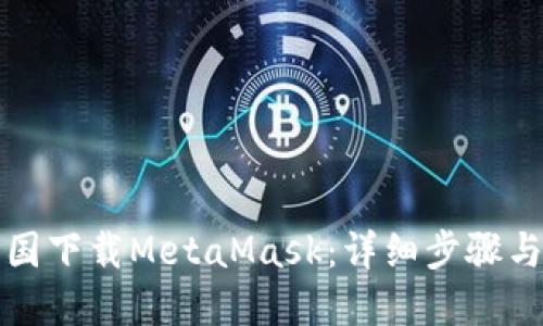如何在中国下载MetaMask:详细步骤与实用技巧
