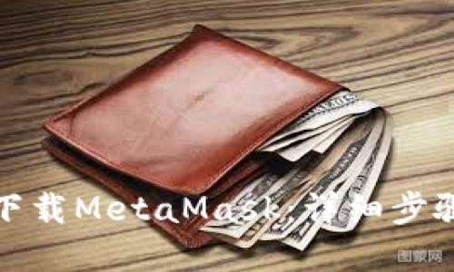 如何在中国下载MetaMask:详细步骤与实用技巧