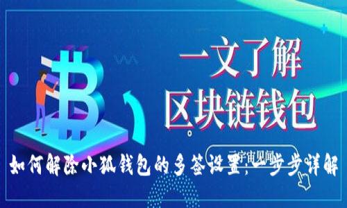 如何解除小狐钱包的多签设置:一步步详解