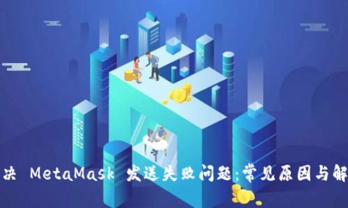 如何解决 MetaMask 发送失败问题:常见原因与解决方案