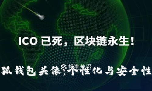 深入解析小狐钱包头像:个性化与安全性的完美结合