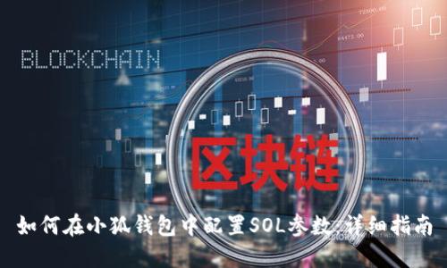 如何在小狐钱包中配置SOL参数：详细指南