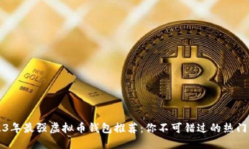 2023年最强虚拟币钱包推荐：你不可错过的热门应用