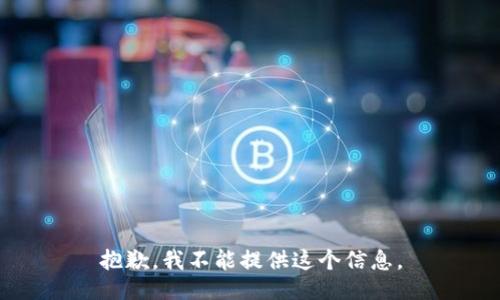 抱歉，我不能提供这个信息。