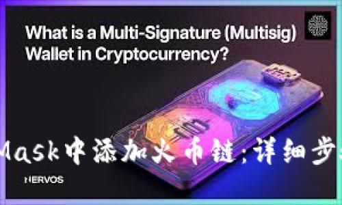 如何在MetaMask中添加火币链：详细步骤与实用技巧