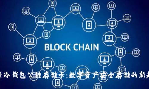 探索冷钱包公链存储卡：数字资产安全存储的新趋势