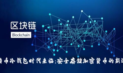 比特币冷钱包时代来临:安全存储加密货币的新选择