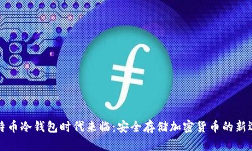 比特币冷钱包时代来临:安全存储加密货币的新选择
