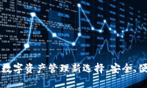 小狐钱包：数字资产管理新选择，安全、便捷、易上手