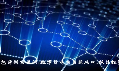 小狐钱包薄饼交易所：数字货币交易新风口，抓住投资机遇！