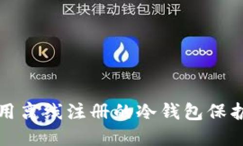 如何选择和使用离线注册的冷钱包保护你的加密资产