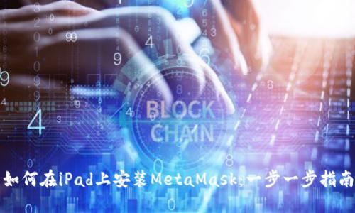 如何在iPad上安装MetaMask:一步一步指南