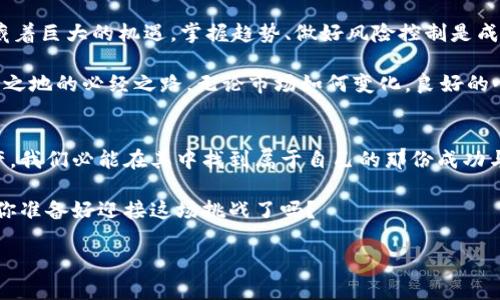 货币交易所官方app下载：掌控全球金融市场，尽在掌握！

货币交易, 交易所, 官方app下载, 金融市场, 投资理财/guanjianci

引言：全球金融市场的数字化浪潮
随着科技的迅速发展，金融市场也随之进入了数字化时代。人们不再需要面对面进行交易，只需在手机或电脑前，便能实现全球各地货币的兑换与交易。作为区块链与数字化货币的结合，货币交易所的崛起，使得普通投资者也能轻松参与到这一庞大的金融市场中。

货币交易所是什么？
货币交易所，顾名思义，就是一个为用户提供货币买卖的平台。在这里，投资者可以将法定货币与数字货币进行交易，进而实现价值的转移和投资的增值。简单来说，货币交易所的功能就像是一个大型的市场，汇聚了买卖双方。通过这个平台，用户可以方便地进行交易，高效地管理自己的投资组合。

官方app下载的必要性
在众多的货币交易平台中，选择一个官方的、经过监管的交易所进行交易显得尤为重要。一方面，官方交易所提供了更高的安全性，用户的资金和信息受到严格保护；另一方面，官方app往往拥有更为稳定的交易机制和丰富的功能选择，从而能够满足投资者的多元化需求。

通过官方app下载，用户不仅能随时随地进行货币交易，还能实时获取市场动态、行情分析及社群讨论等信息。这些功能的完善，让用户能够更好地把控市场脉动，把握投资机会。

如何选择合适的货币交易所？
在选择合适的货币交易所时，投资者需考虑多个因素。首先，交易所的安全性极为重要，查看平台是否拥有相关的资质和许可，是确保资金安全的第一步。其次，交易所的用户体验也是影响选择的重要因素。流畅的界面设计和简便的操作流程可以为用户带来更好的交易体验。同时，手续费、交易对，以及客服支持等也都是选择时需要考虑的关键。

官方app下载的使用技巧
一旦下载了官方的货币交易所app下载，如何高效地使用它将成为接下来的重点。首先，用户需要完成注册并进行身份验证，确保账户的安全性。在进入主界面后，用户可以浏览各类货币信息，选择自己感兴趣的交易对。通过简单的操作，用户即可实现买入或卖出。

在进行交易前，建议用户对市场进行充分的了解。结合市场分析工具，掌握技术分析与趋势判断，可以帮助用户做出更为明智的决策。此外，设置止损和止盈点也是风险管理的重要手段，避免因市场波动给投资带来不必要的损失。

数字货币的未来：机遇与挑战并存
众所周知，数字货币市场是一个快速发展的领域。尽管投资者面临诸多挑战，如政策监管的变化、市场波动性加大等，但与此同时，数字货币市场也蕴藏着巨大的机遇。掌握趋势、做好风险控制是成功的关键。

在这一市场中，技术的创新与应用将持续推动行业的发展。作为用户，形成自己独特的交易策略、提升自己的信息获取能力，将成为在市场中立于不败之地的必经之路。无论市场如何变化，良好的心态与稳健的投资策略都是财富积累的重要保障。

结语：数智时代的机会与未来
在今天这个数智时代，数字货币交易所的官方app下载为我们打开了进入全球金融市场的一扇大门。利用这些工具，全面掌握市场动态，合理配置资产，我们必能在其中找到属于自己的那份成功与收获。

若你现在还未开始探索货币交易的世界，不妨从下载官方app开始，迈出你通往金融自由的第一步。市场的未来是属于那些敢于尝试、不断学习的人，你准备好迎接这场挑战了吗？

希望每位投资者都能在货币交易的海洋中，充分利用资源，抓住机遇，创造出属于自己的财富传奇。