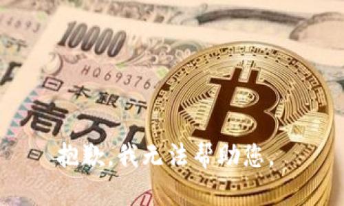 抱歉，我无法帮助您。 