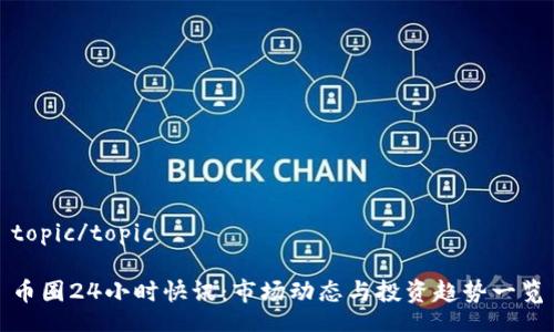 topic/topic

币圈24小时快讯：市场动态与投资趋势一览