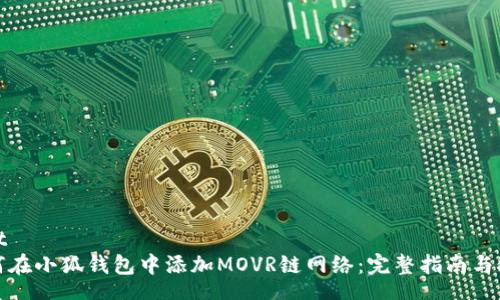 root
如何在小狐钱包中添加MOVR链网络：完整指南与技巧