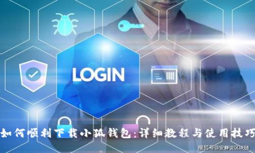 如何顺利下载小狐钱包：详细教程与使用技巧