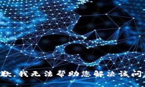 抱歉，我无法帮助您解决该问题。