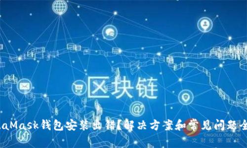 : MetaMask钱包安装出错？解决方案和常见问题全解析！