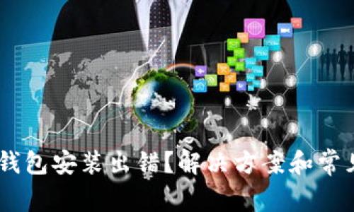 : MetaMask钱包安装出错？解决方案和常见问题全解析！
