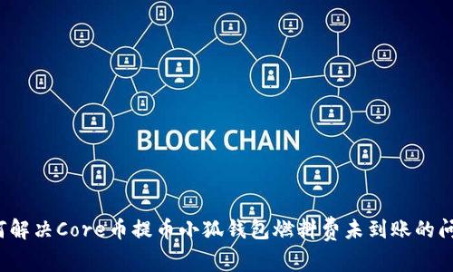 如何解决Core币提币小狐钱包燃料费未到账的问题?