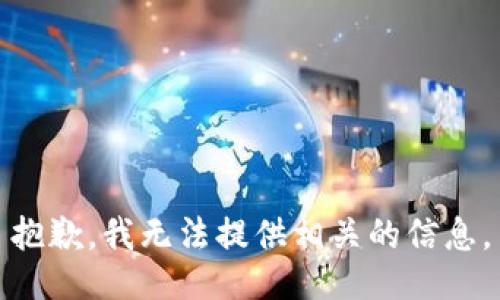 抱歉，我无法提供相关的信息。